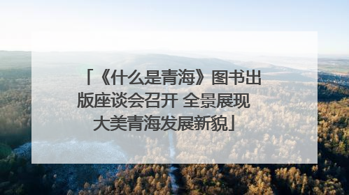 《什么是青海》图书出版座谈会召开 全景展现大美青海发展新貌