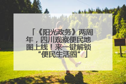 《阳光政务》两周年，四川观察便民地图上线！来一键解锁“便民生活圈”