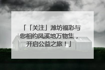 「关注」潍坊福彩与您相约凤溪地万物集，开启公益之旅！
