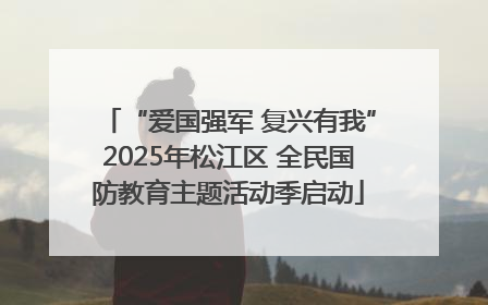 “爱国强军 复兴有我”2025年松江区 全民国防教育主题活动季启动