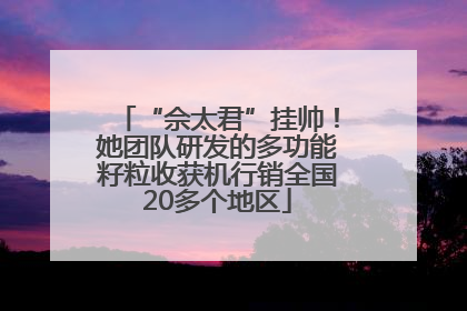 “佘太君”挂帅！她团队研发的多功能籽粒收获机行销全国20多个地区