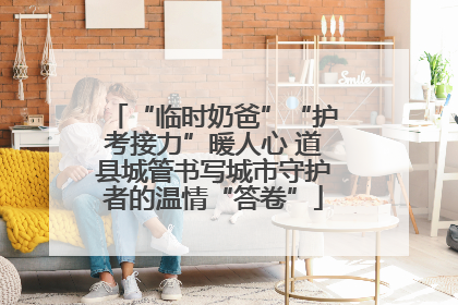 “临时奶爸”“护考接力”暖人心 道县城管书写城市守护者的温情“答卷”