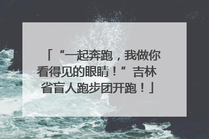 “一起奔跑，我做你看得见的眼睛！”吉林省盲人跑步团开跑！