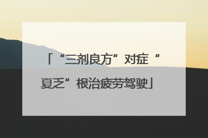 “三剂良方”对症“夏乏”根治疲劳驾驶