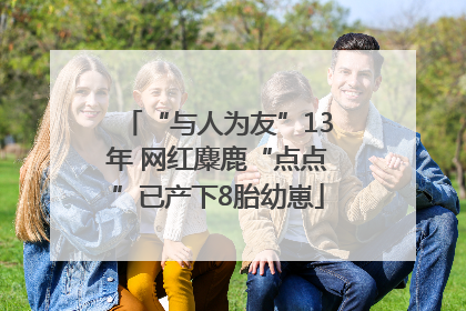 “与人为友”13年 网红麋鹿“点点”已产下8胎幼崽