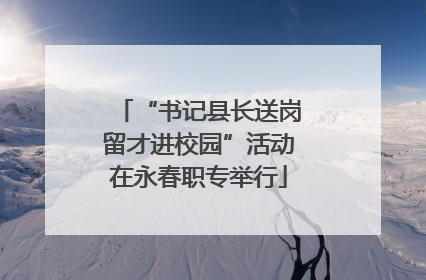 “书记县长送岗留才进校园”活动在永春职专举行