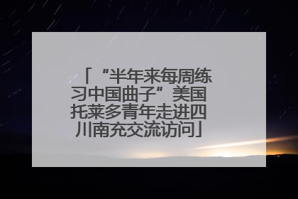 “半年来每周练习中国曲子”美国托莱多青年走进四川南充交流访问