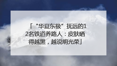 “华夏东极”抚远的12名铁道养路人：皮肤晒得越黑，越说明光荣