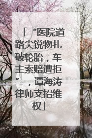 “医院道路尖锐物扎破轮胎，车主索赔遭拒”，谭海涛律师支招维权