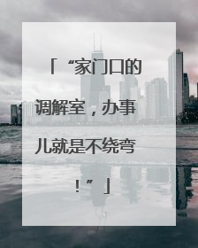 “家门口的调解室，办事儿就是不绕弯！”