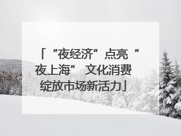 “夜经济”点亮“夜上海” 文化消费绽放市场新活力