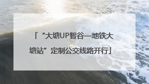 “大塘UP智谷—地铁大塘站”定制公交线路开行