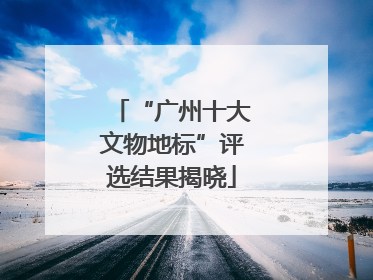 “广州十大文物地标”评选结果揭晓