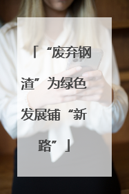 “废弃钢渣”为绿色发展铺“新路”