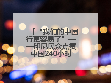 “我们的中国行更容易了”——印尼民众点赞中国240小时过境免签政策