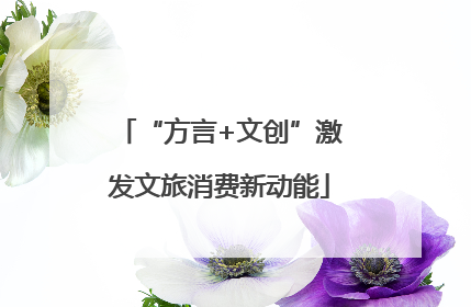 “方言+文创”激发文旅消费新动能