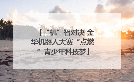 “机”智对决 金华机器人大赛“点燃”青少年科技梦