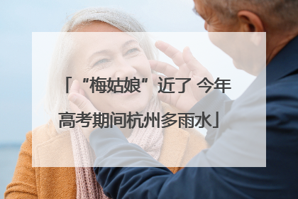 “梅姑娘”近了 今年高考期间杭州多雨水