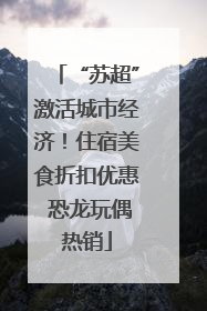 “苏超”激活城市经济！住宿美食折扣优惠 恐龙玩偶热销