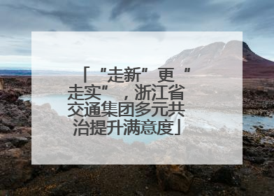 “走新”更“走实”，浙江省交通集团多元共治提升满意度