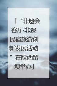 “非遗会客厅·非遗民宿旅游创新发展活动”在陕西留坝举办