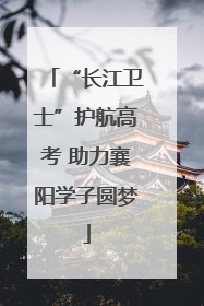 “长江卫士”护航高考 助力襄阳学子圆梦