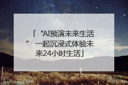 “AI预演未来生活” 一起沉浸式体验未来24小时生活