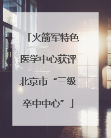 火箭军特色医学中心获评北京市“三级卒中中心”