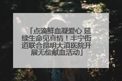 点滴鲜血凝爱心 延续生命见真情！丰宁街道联合昆明大滇医院开展无偿献血活动