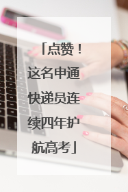 点赞！这名申通快递员连续四年护航高考