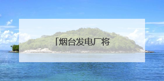 烟台发电厂将搬离芝罘区