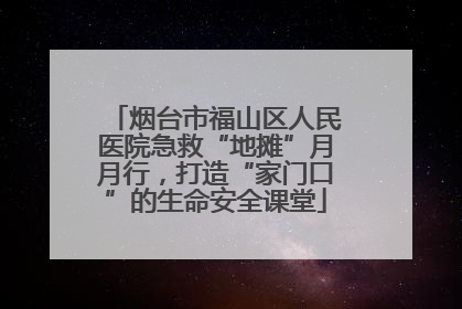 烟台市福山区人民医院急救“地摊”月月行，打造“家门口”的生命安全课堂