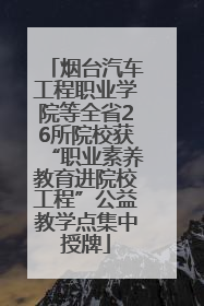 烟台汽车工程职业学院等全省26所院校获“职业素养教育进院校工程”公益教学点集中授牌