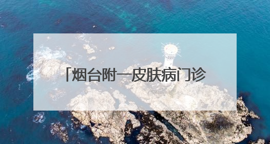 烟台附一皮肤病门诊_烟台皮肤病医院