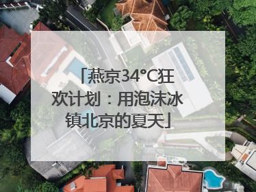 燕京34°C狂欢计划：用泡沫冰镇北京的夏天