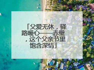 父爱无休，驿路暖心——赤壁，这个父亲节里饱含深情