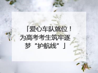 爱心车队就位！为高考考生筑牢逐梦“护航线”