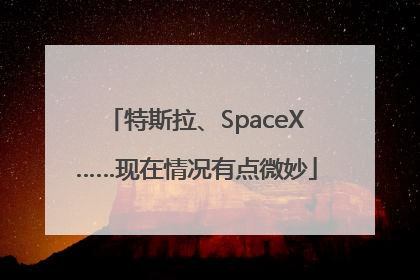特斯拉、SpaceX……现在情况有点微妙