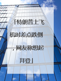特朗普上飞机时差点跌倒，网友称想起拜登