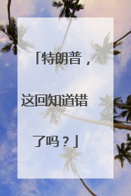 特朗普，这回知道错了吗？
