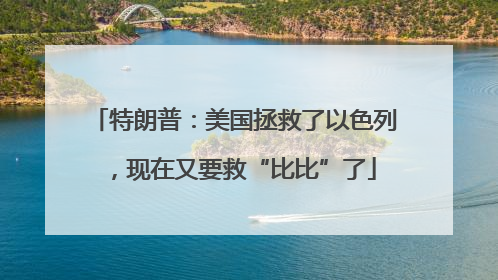 特朗普：美国拯救了以色列，现在又要救“比比”了