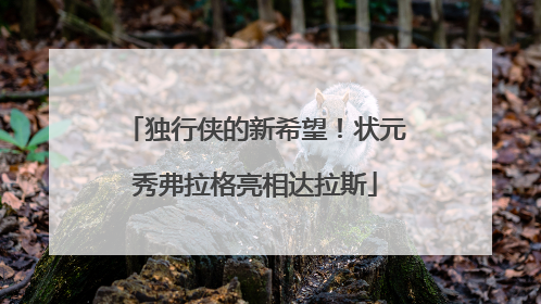 独行侠的新希望！状元秀弗拉格亮相达拉斯