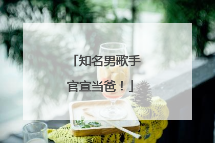 知名男歌手官宣当爸！