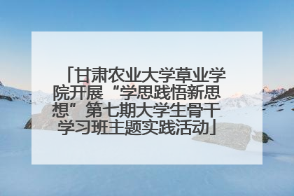 甘肃农业大学草业学院开展“学思践悟新思想”第七期大学生骨干学习班主题实践活动
