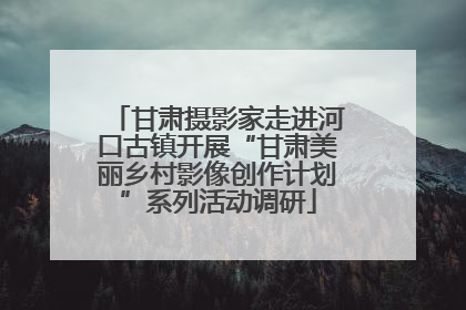 甘肃摄影家走进河口古镇开展“甘肃美丽乡村影像创作计划”系列活动调研