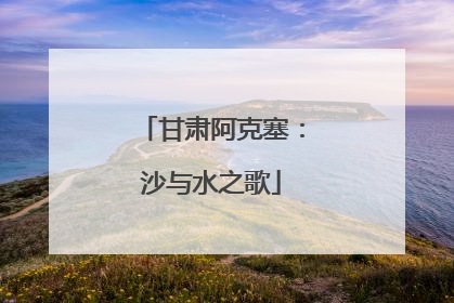 甘肃阿克塞：沙与水之歌