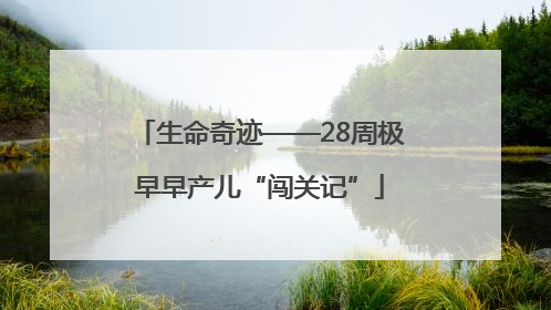 生命奇迹——28周极早早产儿“闯关记”