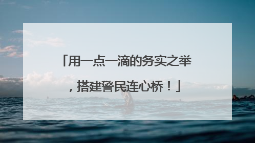 用一点一滴的务实之举，搭建警民连心桥！