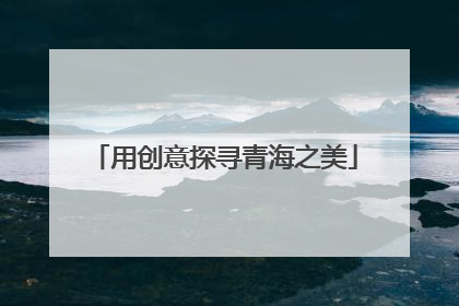 用创意探寻青海之美