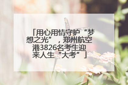 用心用情守护“梦想之光”，郑州航空港3826名考生迎来人生“大考”